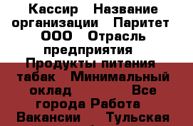 Кассир › Название организации ­ Паритет, ООО › Отрасль предприятия ­ Продукты питания, табак › Минимальный оклад ­ 20 000 - Все города Работа » Вакансии   . Тульская обл.